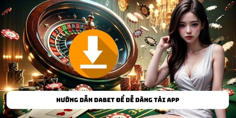 Hướng dẫn Dabet để dễ dàng tải app